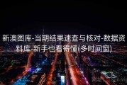新澳图库-当期结果速查与核对-数据资料库-新手也看得懂(多时间窗)