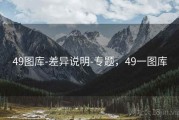 49图库-差异说明-专题，49一图库