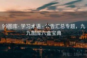 99图库- 学习术语 - 公告汇总专题，九九图库六盒宝典
