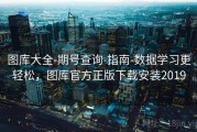 图库大全-期号查询-指南-数据学习更轻松，图库官方正版下载安装2019