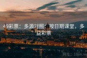 49彩票：多源对照：按日期课堂，多盁彩票