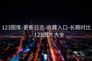 123图库-更新日志-收藏入口-长期对比，123图片大全