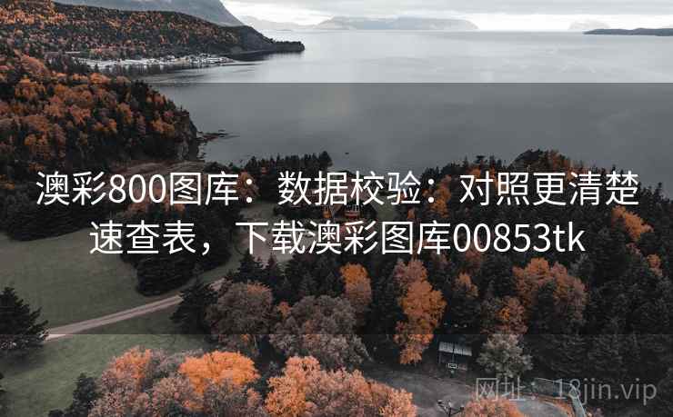 澳彩800图库:数据校验:对照更清楚速查表,下载澳彩图库00853tk 澳彩800图库:数据校验:对照更清楚速查表,下载澳彩图库00853tk