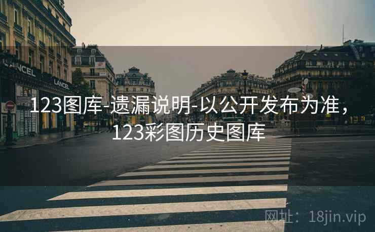 123图库-遗漏说明-以公开发布为准，123彩图历史图库