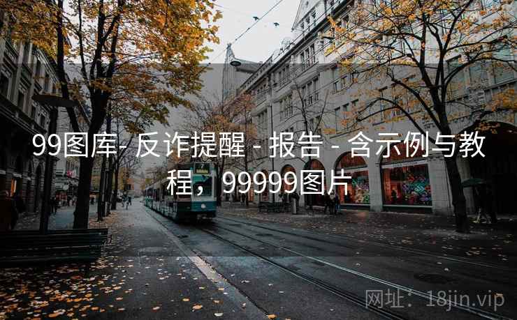 99图库- 反诈提醒 - 报告 - 含示例与教程，99999图片