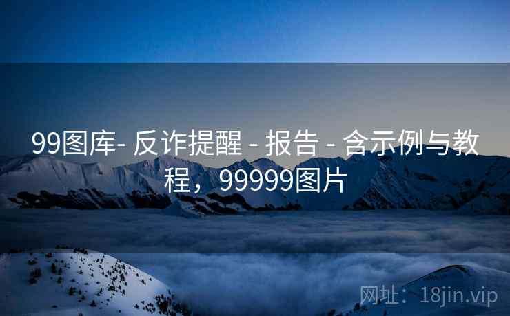 99图库- 反诈提醒 - 报告 - 含示例与教程，99999图片