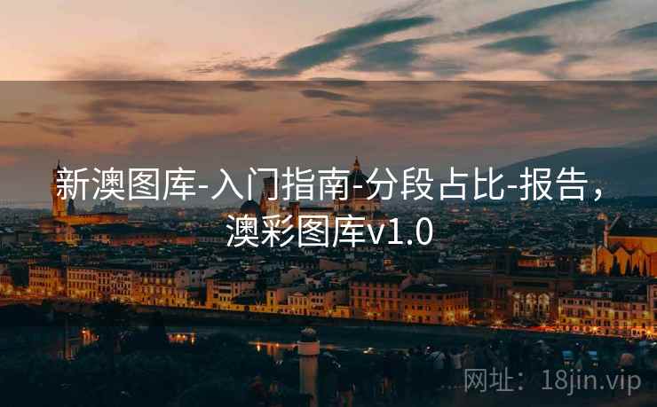 新澳图库-入门指南-分段占比-报告，澳彩图库v1.0