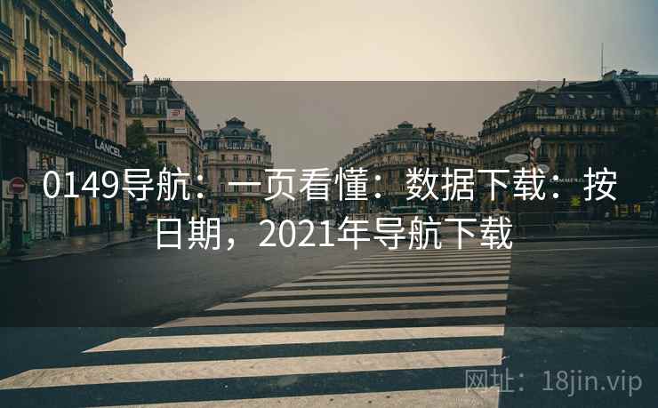 0149导航：一页看懂：数据下载：按日期，2021年导航下载