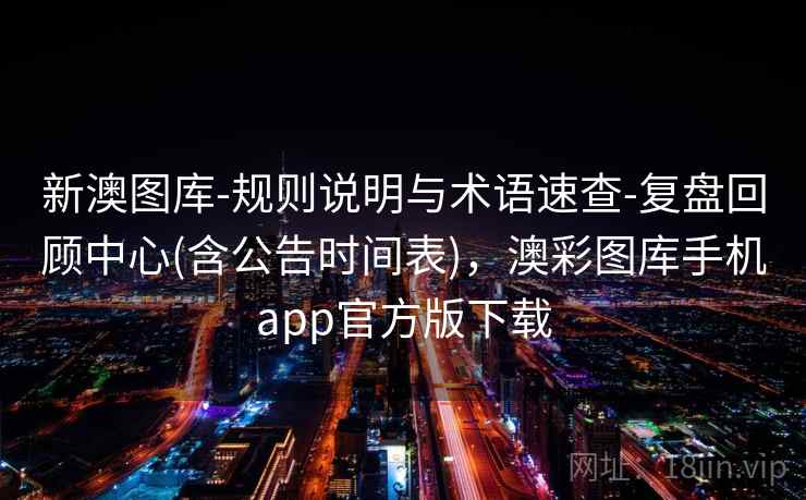 新澳图库-规则说明与术语速查-复盘回顾中心(含公告时间表)，澳彩图库手机app官方版下载