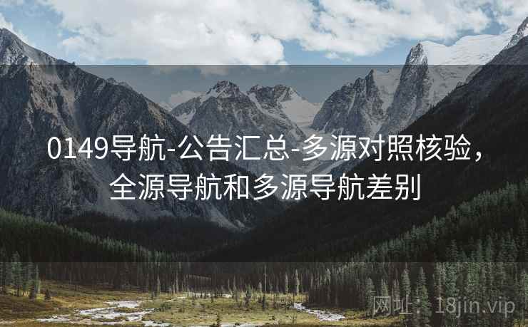 0149导航-公告汇总-多源对照核验，全源导航和多源导航差别