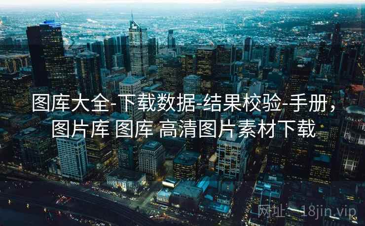 图库大全-下载数据-结果校验-手册，图片库 图库 高清图片素材下载