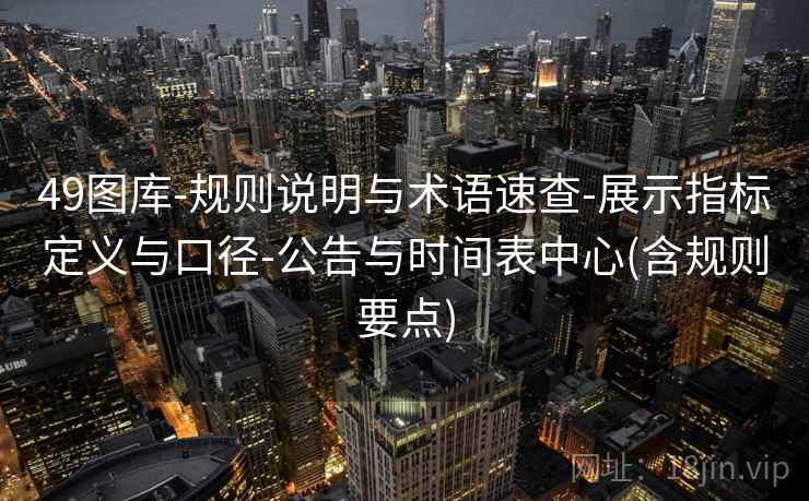 49图库-规则说明与术语速查-展示指标定义与口径-公告与时间表中心(含规则要点)