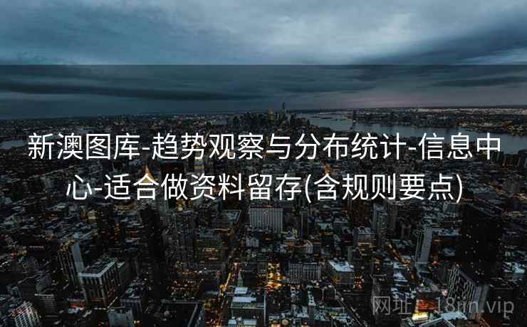 新澳图库-趋势观察与分布统计-信息中心-适合做资料留存(含规则要点)