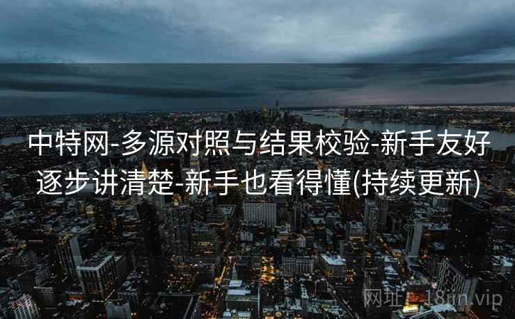 中特网-多源对照与结果校验-新手友好逐步讲清楚-新手也看得懂(持续更新)