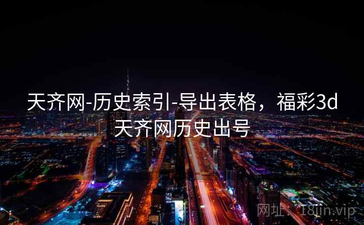 天齐网-历史索引-导出表格，福彩3d天齐网历史出号