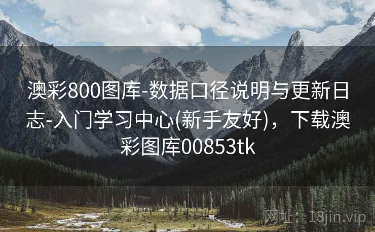 澳彩800图库-数据口径说明与更新日志-入门学习中心(新手友好)，下载澳彩图库00853tk