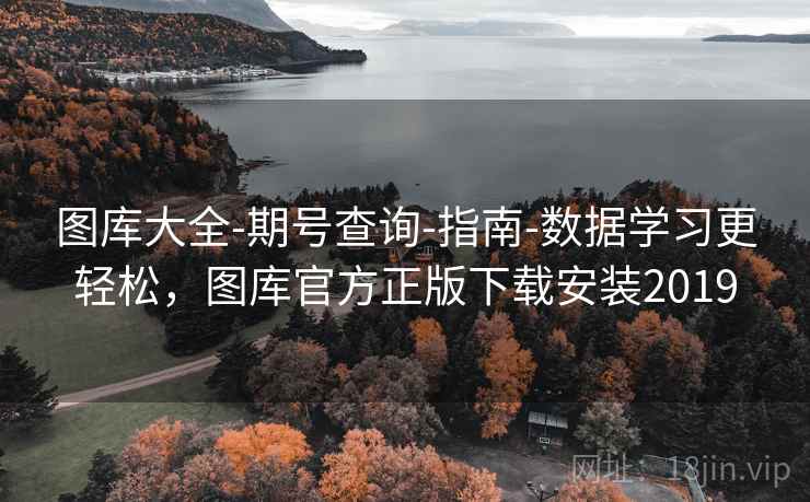 图库大全-期号查询-指南-数据学习更轻松，图库官方正版下载安装2019