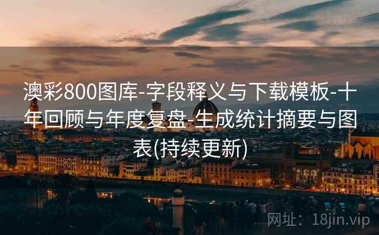 澳彩800图库-字段释义与下载模板-十年回顾与年度复盘-生成统计摘要与图表(持续更新)