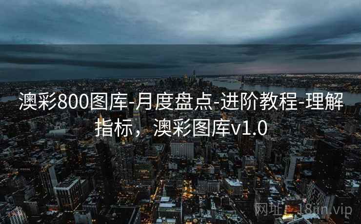 澳彩800图库-月度盘点-进阶教程-理解指标，澳彩图库v1.0