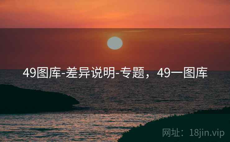 49图库-差异说明-专题，49一图库