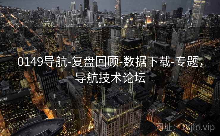 0149导航-复盘回顾-数据下载-专题,导航技术论坛 0149导航-复盘回顾-数据下载-专题,导航技术论坛