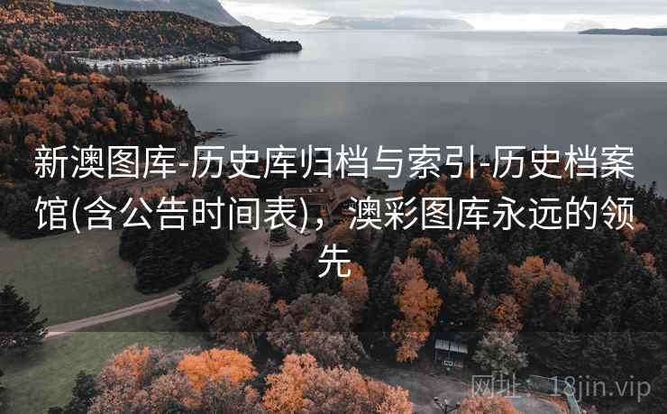新澳图库-历史库归档与索引-历史档案馆(含公告时间表)，澳彩图库永远的领先