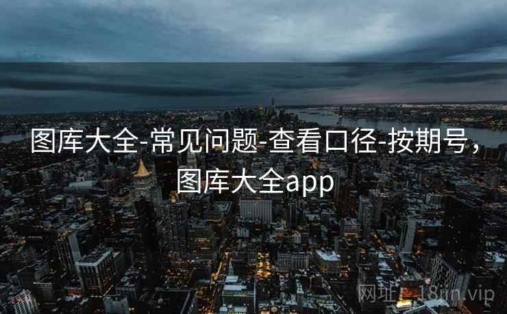 图库大全-常见问题-查看口径-按期号，图库大全app
