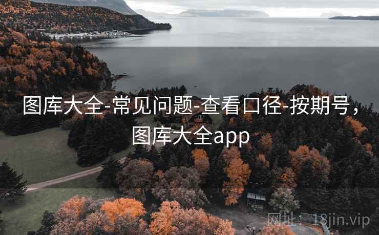 图库大全-常见问题-查看口径-按期号，图库大全app